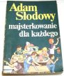 MAJSTERKOWANIE DLA KAŻDEGO  Adam Słodowy