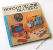 ROBÓTKI RĘCZNE DLA DZIECI  MARGOT SCHOLZEL STEFFI FINDEISEN