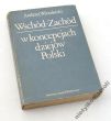 Wschód-Zachód w koncepcjach dziejów Polski Z dziejów polskiej myśli historycznej w dobie