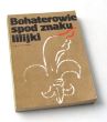 Bohaterowie spod znaku lilijki Harcerze Slqska i Zagłębia Dqbrowskiego w latach wojny i okupacji