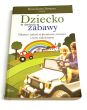 Dziecko w świecie zabawy. Zabawa i radość w literaturze, muzyce i życiu codziennym red. B. Dymara