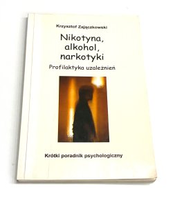 Nikotyna, alkohol, narkotyki. Profilaktyka uzależnień. Krótki poradnik psychologiczny K Zajączkowski
